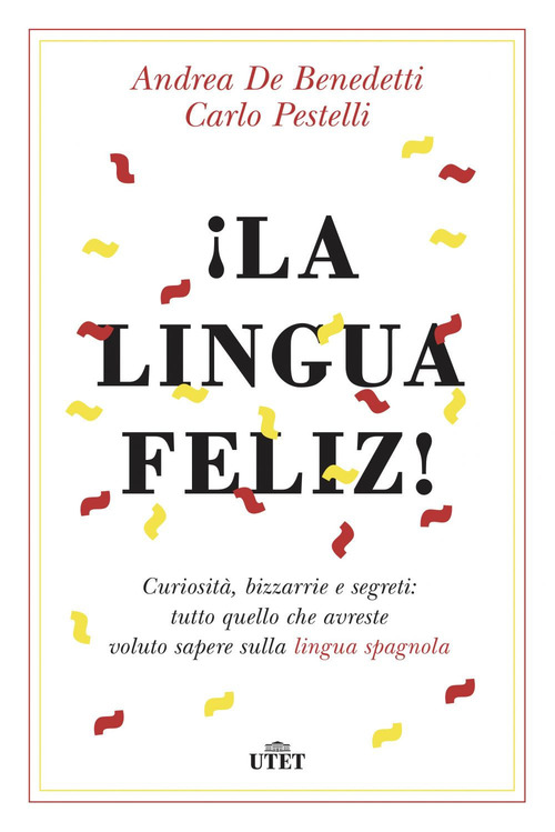¡La lingua feliz! Curiosità, bizzarrie e segreti: tutto quello che avreste voluto sapere sulla lingua spagnola