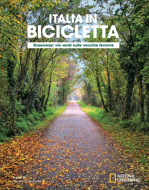Greenway. Vie verdi sulle vecchie ferrovie. Italia in bicicletta. National geographic