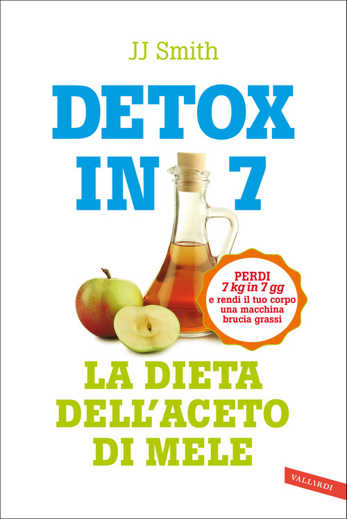 Detox in 7. La dieta dell'aceto di mele. Perdi 7 kg in 7 gg e rendi il tuo corpo una macchina brucia grassi