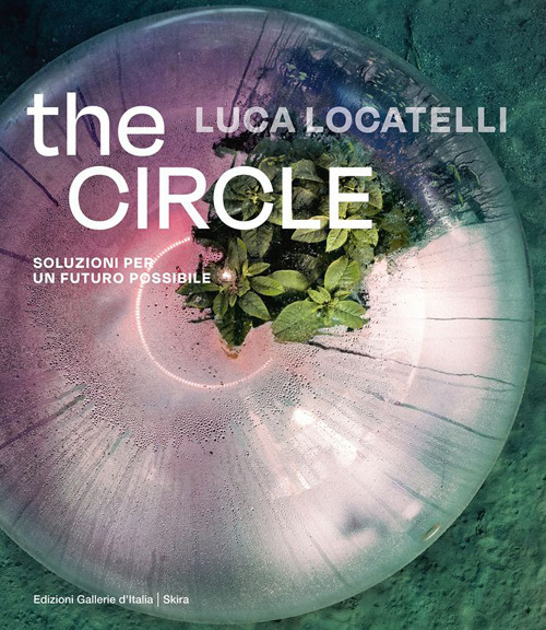Luca Locatelli. The circle. Soluzioni per un futuro possibile. Ediz. italiana e inglese