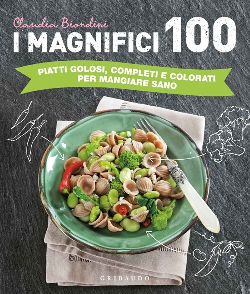 I magnifici 100. Piatti golosi, completi e colorati per mangiare sano