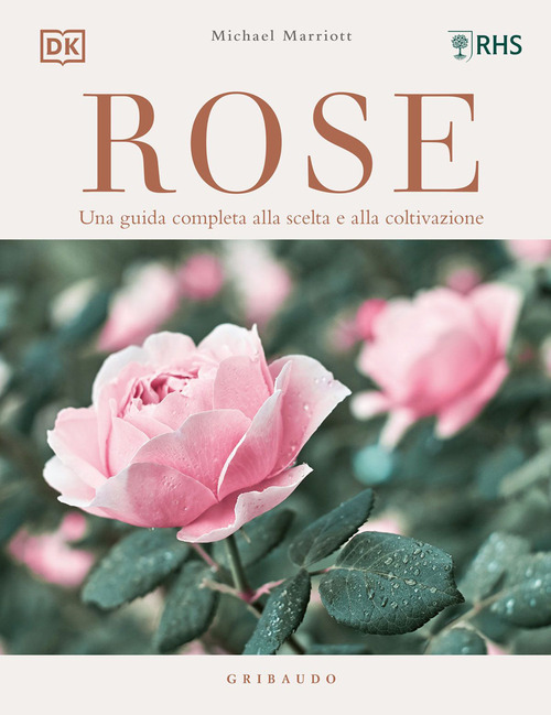 Rose. Una guida completa alla scelta e alla coltivazione