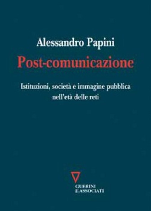 Post-comunicazione. Istituzioni, società e immagine pubblica nell'età delle reti