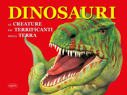 Dinosauri. Le creature più terrificanti della terra