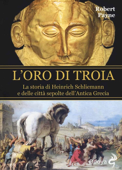 L'oro di Troia. La storia di Henrich Schliemann e delle città sepolte dell'antica Grecia