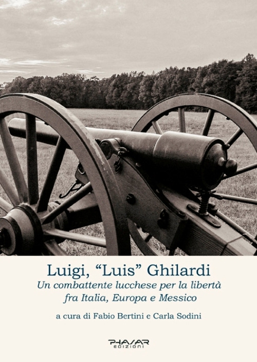 Luigi, «Luis» Ghilardi. Un combattente lucchese per la libertà fra Italia, Europa e Messico