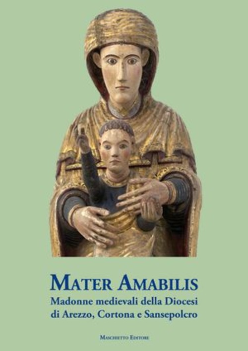 Mater amabilis. Madonne medievali della Diocesi di Arezzo, Cortona e Sansepolcro
