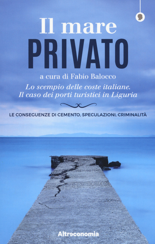 Il mare privato. Lo scempio delle coste italiane. Il caso dei porti turistici in Liguria