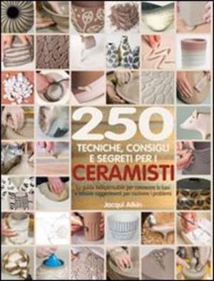 Duecenticinquanta tecniche, consigli, segreti per ceramisti