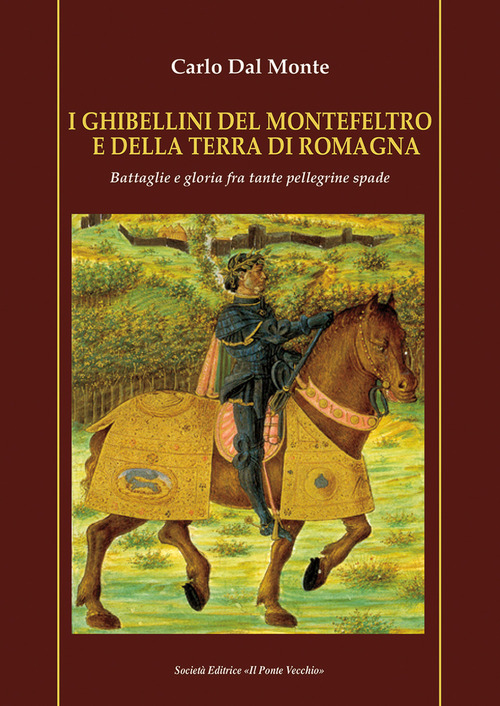 I Ghibellini del Montefeltro e della terra di Romagna. Battaglie e gloria fra tante pellegrine spade