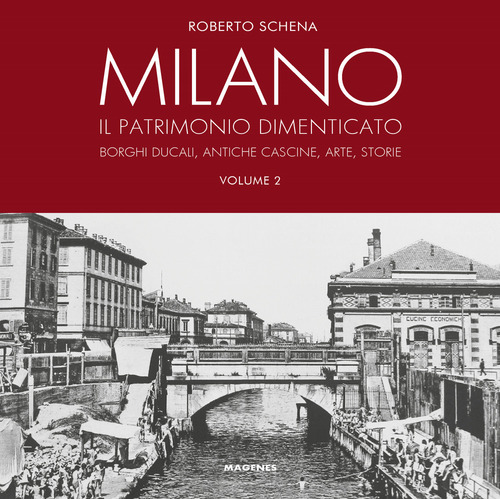 Milano. Il patrimonio dimenticato. Borghi ducali, antiche cascine, arte, storie. Volume 2