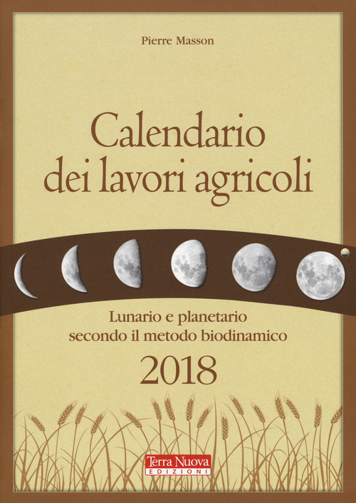 Calendario dei lavori agricoli 2018. Lunario e planetario secondo il metodo biodinamico