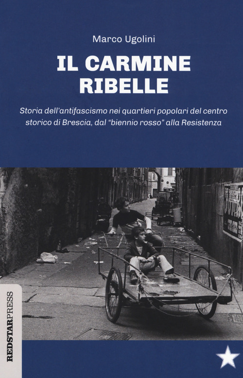 Il Carmine ribelle. Storia dell'antifascismo nei quartieri popolari del centro storico di Brescia, dal «biennio rosso» alla Resistenza