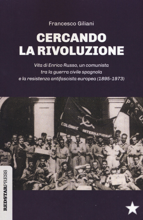 Cercando la rivoluzione. Vita di Enrico Russo, un comunista tra la guerra civile spagnola e la resistenza antifascista europea (1895-1973)