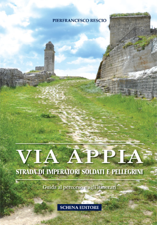 Via Appia. Strada di imperatori soldati e pellegrini. Guida al percorso e agli itinerari