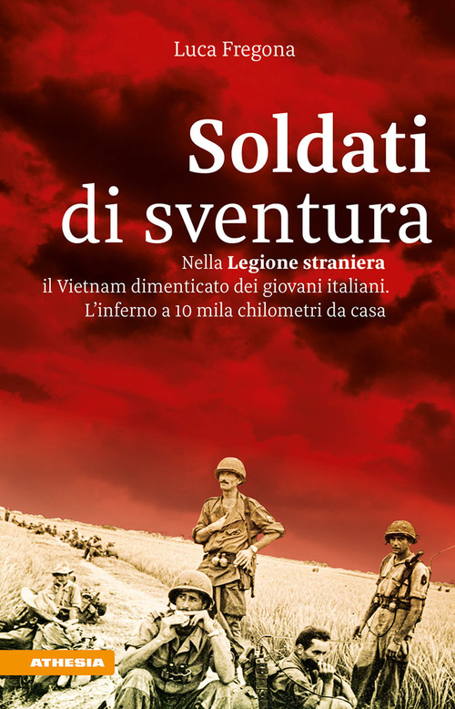 Soldati di sventura. Nella Legione straniera il Vietnam dimenticato dei giovani italiani. L'inferno a 10 mila chilometri da casa