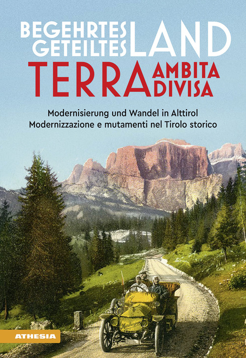 Begehrtes Land, Geteiltes Land. Modernisierung und Wandel in Alttirol-Terra ambita, terra divisa. Modernizzazione e mutamenti nel Tirolo storico