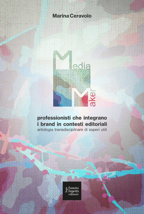 Media maker. Professionisti che integrano i brand in contesti editoriali. Antologia transdisciplinare di saperi utili