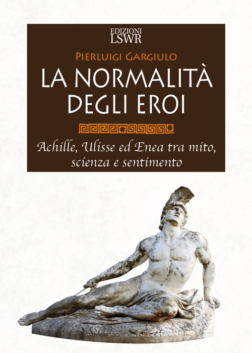 La normalità degli eroi. Achille, Ulisse ed Enea tra mito, scienza e sentimento