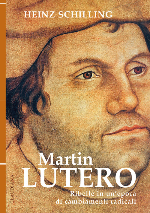 Martin Lutero. Ribelle in un'epoca di cambiamenti radicali