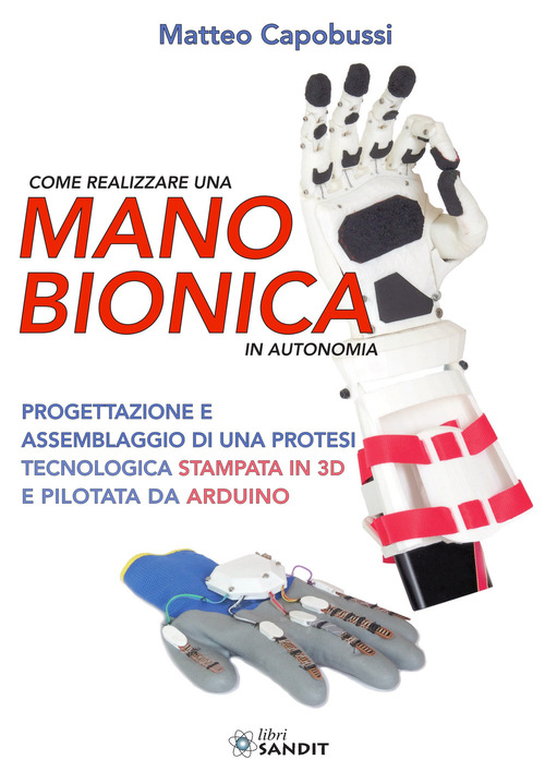 Come realizzare una mano bionica in autonomia. Progettazione e assemblaggio di una protesi tecnologica stampata in 3D e pilotata da Arduino