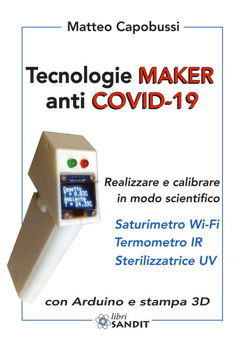 Tecnologie Maker anti COVID-19. Realizzare e calibrare in modo scientifico: saturimetro Wi-Fi, termometro IR, sterilizzatrice UV. Con Arduino e stampa 3D