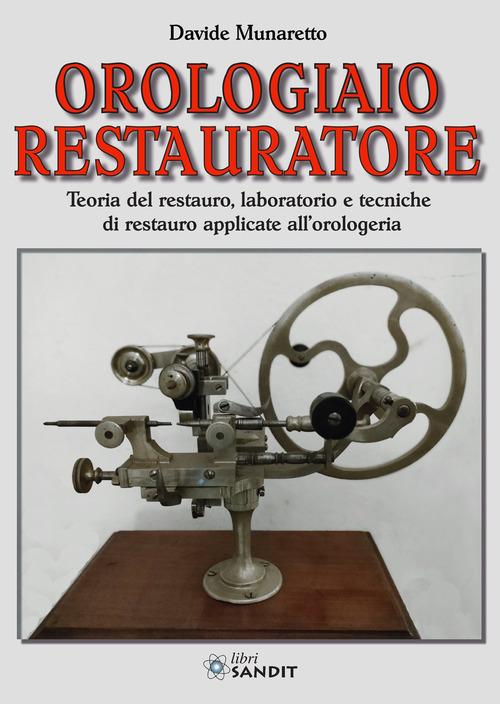 Orologiaio restauratore. Teoria del restauro, laboratorio e tecniche di restauro applicate all'orologeria