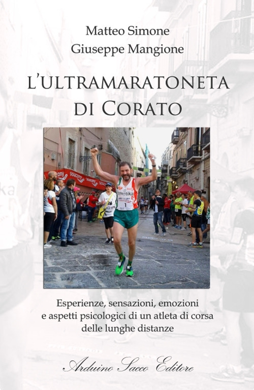 L'ultramaratoneta di Corato. Esperienze, sensazioni, emozioni e aspetti psicologici di un atleta di corsa delle lunghe distanze