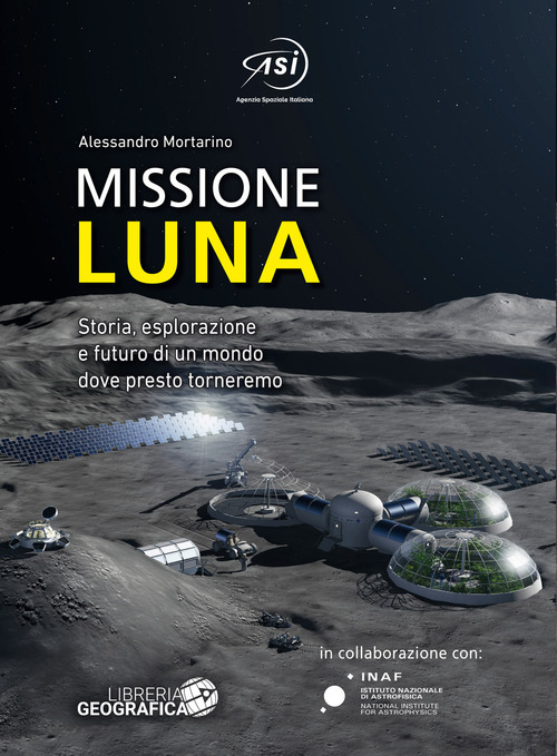 Missione Luna. Storia, esplorazione e futuro di un mondo dove presto torneremo