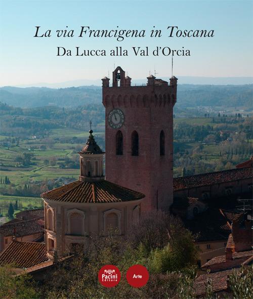 La via Francigena in Toscana. Da Lucca alla Val d’Orcia