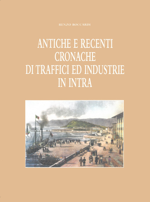 Antiche e recenti cronache di traffici ed industrie in Intra (rist. anast. 1949)