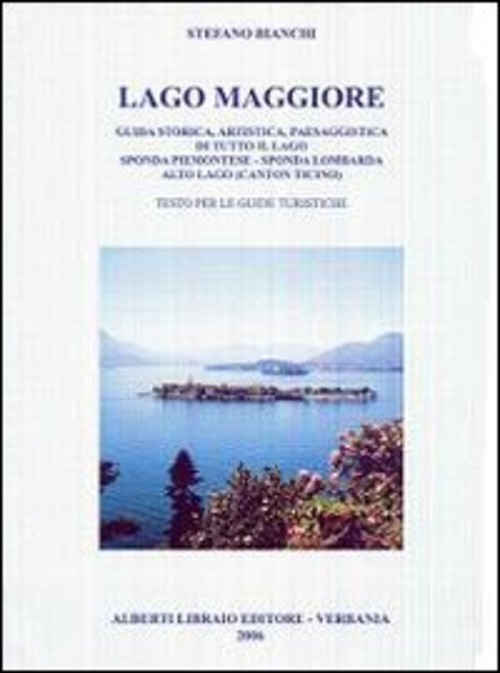 Lago Maggiore. Guida storica, artistica, paesaggistica di tutto il lago. Sponda piemontese. Sponda lombarda. Alto lago (Canton Ticino)