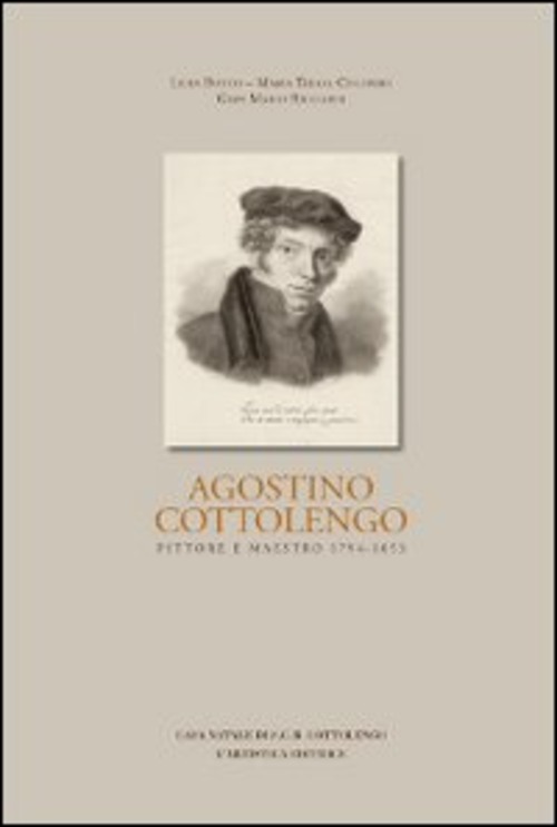 Agostino Cottolengo. Pittore maestro 1794-1853. L'uomo, l'artista, l'opera