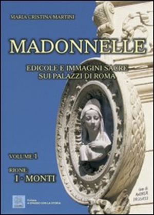 Madonnelle. Edicole e immagini sacre sui palazzi di Roma. Volume 1