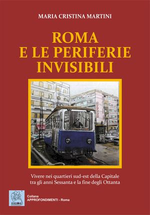Roma e le periferie invisibili. Vivere nei quartieri sud-est della Capitale tra gli anni Sessanta e la fine degli Ottanta