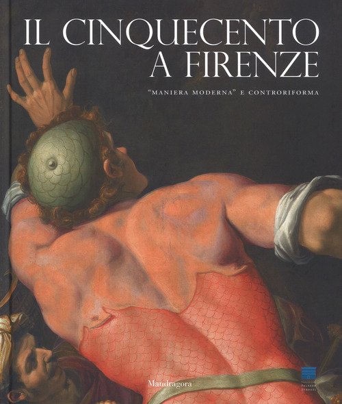 Il Cinquecento a Firenze. «Maniera moderna» e Controriforma. Catalogo della mostra (Firenze, 21 settembre 2017-21 gennaio 2018)