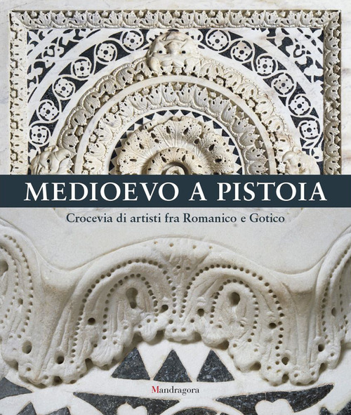 Medioevo a Pistoia. Crocevia di artisti fra Romanico e Gotico