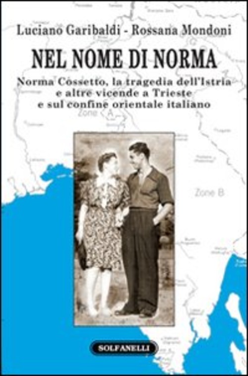 Nel nome di Norma. Norma Cossetto, la tragedia dell'Istria e altre vicende a Trieste e sul confine orientale italiano