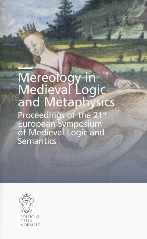 Mereology in Medieval logic and metaphysics. Proceedings of the 21st European symposium of Medieval logic and semantics