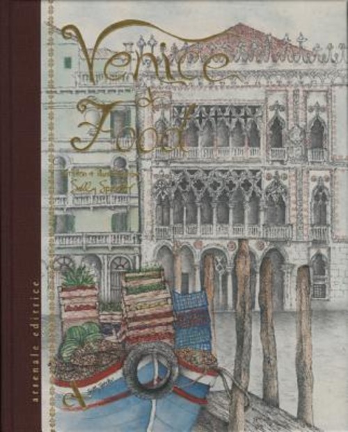 Venice and its Food. History, recipes, traditions, places, curiosity and secrets of the Venetian Cuisine of yesterday and today