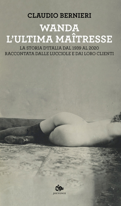 Wanda. L'ultima maitresse. La storia d'Italia dal 1939 al 2020 raccontata dalle lucciole e dai loro clienti