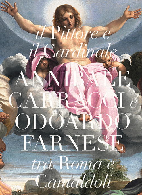 Il pittore e il cardinale. Annibale Caracci e Odoardo Farnese tra Roma e Camaldoli