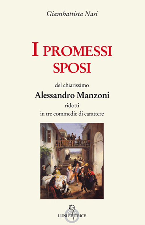 I Promessi sposi del chiarissimo Alessandro Manzoni ridotti in tre commedie