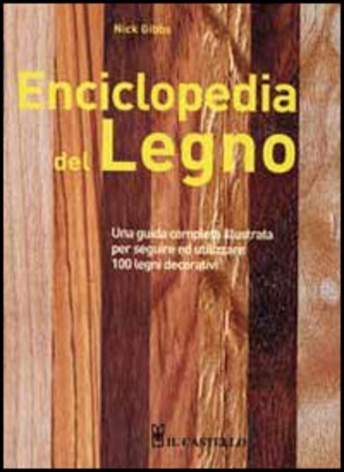 Enciclopedia del legno. Una guida completa illustrata per scegliere ed utilizzare 100 legni