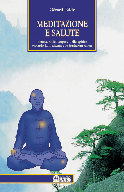 Meditazione e salute. Benessere del corpo e dello spirito secondo la medicina e le tradizioni cinesi