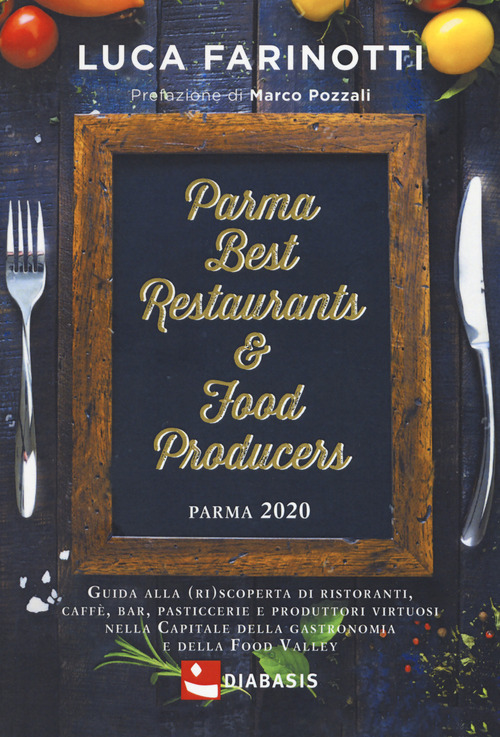 Parma 2020. Best restaurants & food producers. Guida alla (ri)scoperta di ristoranti, caffè, bar, pasticcerie e produttori virtuosi nella capitale della gastronomia e della food valley