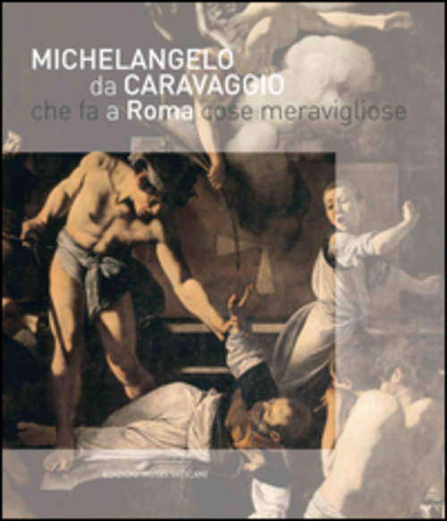 Michelangelo da Caravaggio che fa a Roma cose meravigliose