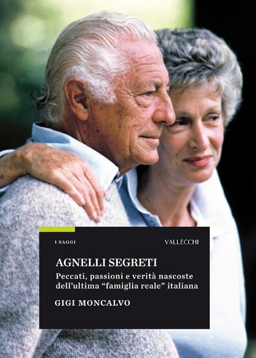 Agnelli segreti. Peccati, passioni e verità nascoste dell'ultima «famiglia reale» italiana