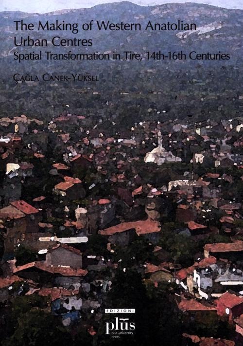 The making of western anatolian urban centres: spatial transformation in tire, 14th-16th centuries