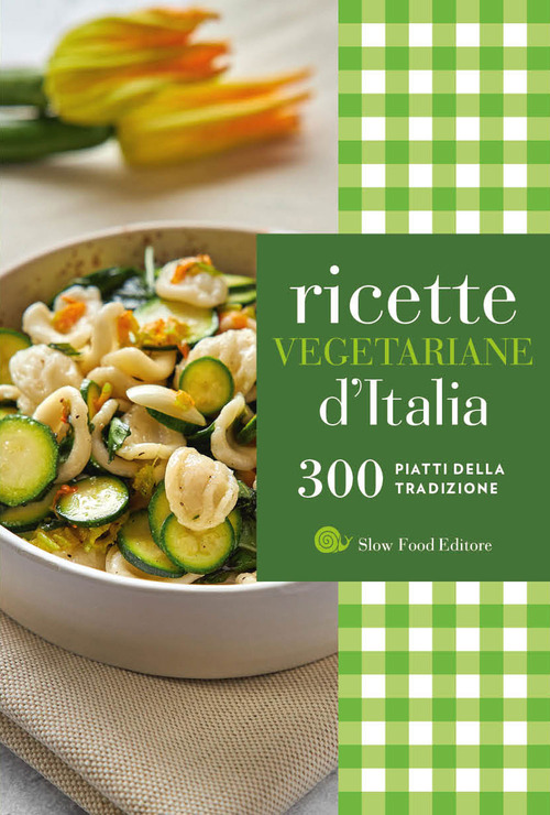 Ricette vegetariane d'Italia. 300 piatti della tradizione